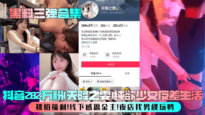 黑料三弹合集抖音282万粉天降之雯纯欲少女反差生活裸拍福利线下感恩金主夜店找男模玩鸭