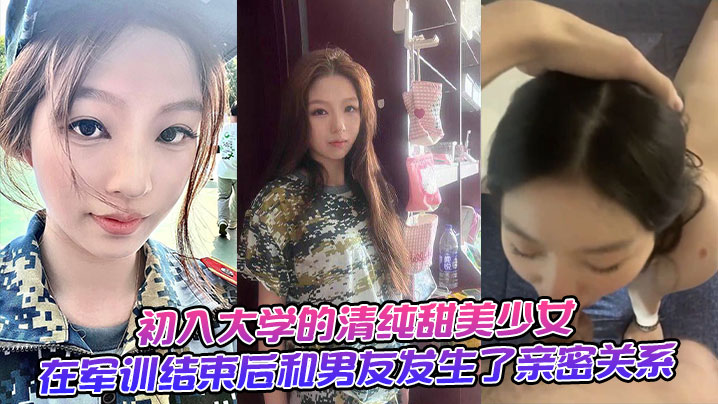 初入大学的清纯甜美少女在军训结束后和男友发生了亲密关系