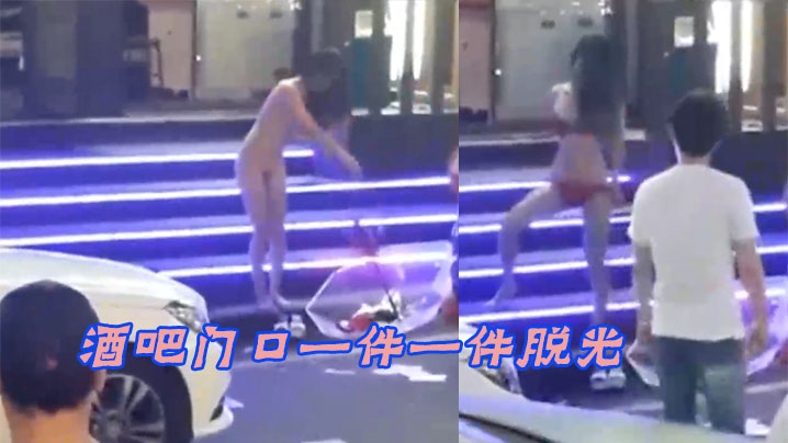 酒吧门口一件一件脱光路人都看傻了这是怎么啦玩这么开.